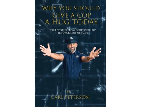 Livro Why You Should Give A Cop A Hug Today True stories from dedicated law enforcement officers de Carl Peterson (Inglês)
