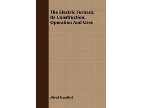 Livro The Electric Furnace Its Construction Operation And Uses de Alfred Stansfield (Inglês)