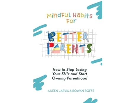 Livro Mindful Habits For Better Parents How To Stop Losing Your Sht And Start Owning Parenthood De Aileen Jarvis E Rowan Roffe (inglês)