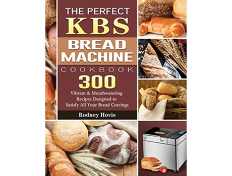 Livro The Perfect KBS Bread Machine Cookbook 300 Vibrant Mouthwatering Recipes Designed to Satisfy All Your Bread Cravings de Rodney Hovis (Inglês)