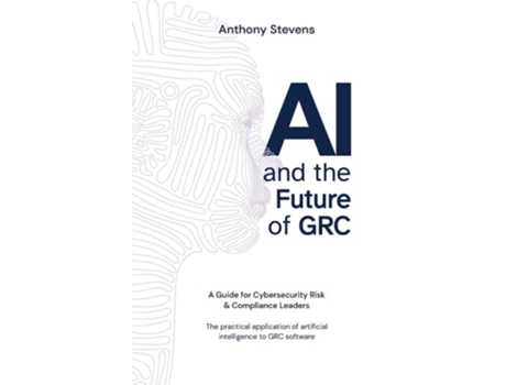 Livro AI and the Future of GRC A Guide for Cybersecurity Risk amp Compliance Leaders de Anthony Stevens (Inglês)