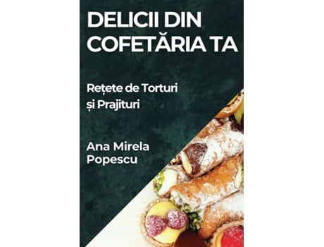 Livro Delicii din Cofetaria Ta Re?ete de Torturi ?i Prajituri de Ana Mirela Popescu (Inglês)