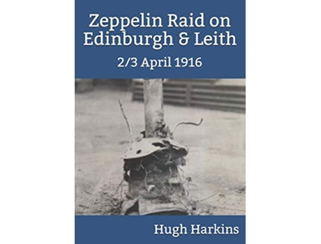 Livro Zeppelin Raid on Edinburgh Leith 23 April 1916 de Hugh Harkins (Inglês)