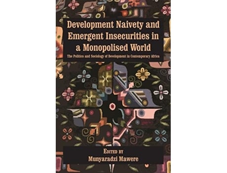 Livro Development Naivety and Emergent Insecurities in a Monopolised World: The Politics and Sociology of Development in Contemporary Africa de Munyaradzi Mawere ( Inglês )