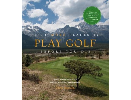 Livro Fifty More Places to Play Golf Before You Die Golf Experts Share the Worlds Greatest Destinations de Chris Santella (Inglês - Capa Dura)