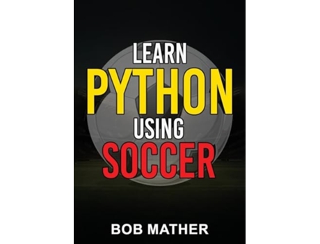 Livro Learn Python Using Soccer Coding for Kids in Python Using Outrageously Fun Soccer Concepts de Bob Mather (Inglês)