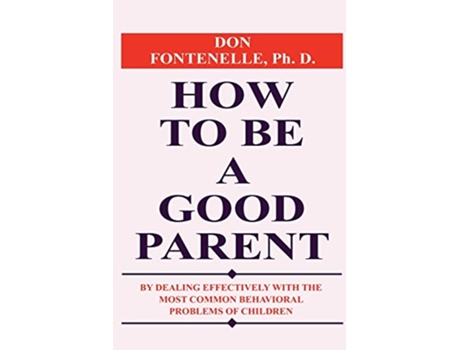 Livro How to Be a Good Parent By Dealing Effectively with the Most Common Behavioral Problems of Children de Don Fontenelle (Inglês)