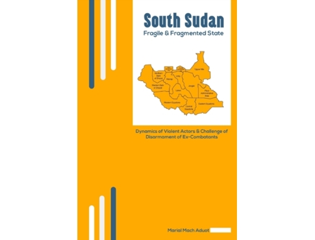 Livro South Sudan: Fragile & Fragmented State: Dynamics of Violent Actors and Challenge of Disarmament of Ex-Combatants PhD Marial Mach Aduot (Inglês)