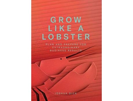 Livro Grow Like a Lobster Plan and Prepare for Extraordinary Business Results de Joshua Dick (Inglês - Capa Dura)