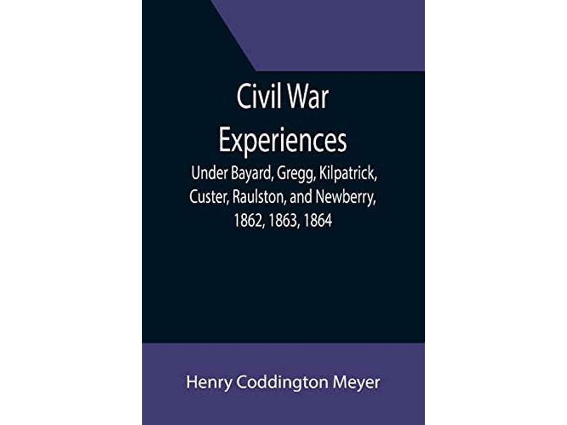 Livro Civil War Experiences Under Bayard, Gregg, Kilpatrick, Custer, Raulston, And Newberry, 1862, 1863, 1864 De Henry Coddington Meyer (inglês)