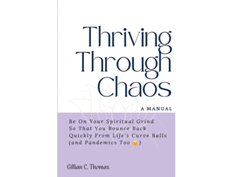Livro Thriving Through Chaos, A Manual Be On Your Spiritual Grind So That You Bounce Back Quickly From Lifes Curve Balls De Gillian C Thomas (inglês)