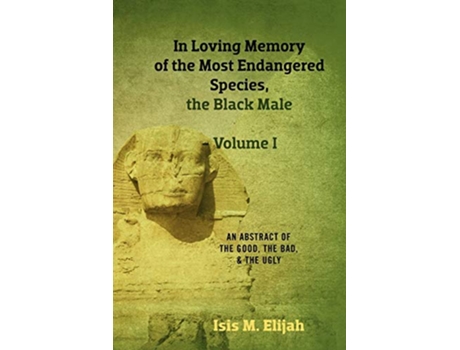 Livro In Loving Memory of the Most Endangered Species the Black Male Volume I An Abstract of the Good the Bad and the Ugly de Isis M Elijah (Inglês)