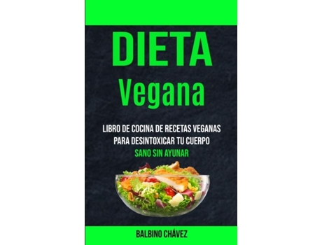 Livro Dieta Vegana Libro De Cocina De Recetas Veganas Para Desintoxicar Tu Cuerpo De Balbino Chávez (inglês)