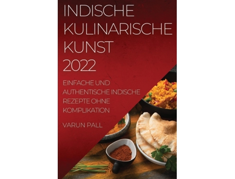 Livro Indische Kulinarische Kunst 2022 Einfache Und Authentische Indische Rezepte Ohne Komplikation De Varun Pall (inglês)