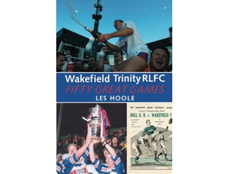 Livro Wakefield Trinity 50 Great Games de Les Hoole (Inglês)