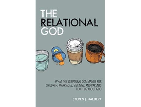 Livro The Relational God What the Scriptural Commands for Children Marriages Siblings and Parents Teach Us about God de Mr Steven J Halbert (Inglês)