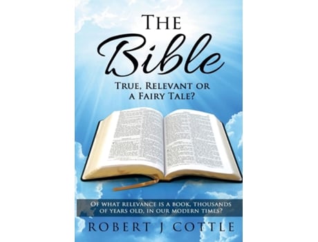 Livro The Bible True, Relevant Or A Fairy Tale? Of What Relevance Is A Book, Thousands Of Years Old, In Our Modern Times? De Robert J Cottle (inglês)