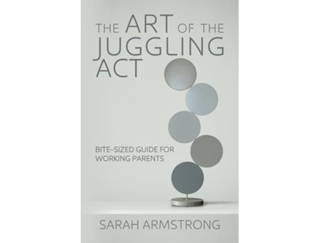 Livro The Art of the Juggling Act Bite-Sized Guide for Working Parents de Sarah Armstrong (Inglês)