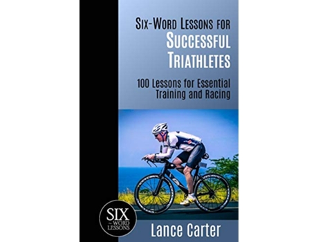 Livro SixWord Lessons for Successful Triathletes 100 Lessons for Essential Training and Racing de Lance Carter (Inglês)