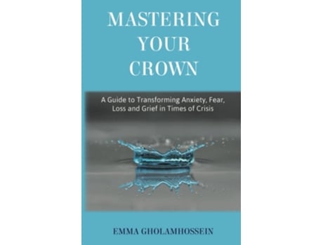 Livro Mastering Your Crown A Guide To Transforming Anxiety, Fear, Loss And Grief In Times Of Crisis De Emma Gholamhossein (inglês)
