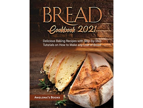 Livro Bread Cookbook 2021 Delicious Baking Recipes with StepbyStep Tutorials on How to Make any Loaf of Bread de Anglonas Books (Inglês)