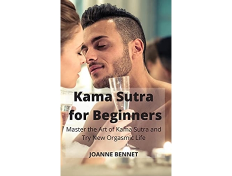 Livro Kama Sutra for Beginners Master the Art of Kama Sutra and Try New Orgasmic Life de Joanne Bennet (Inglês)