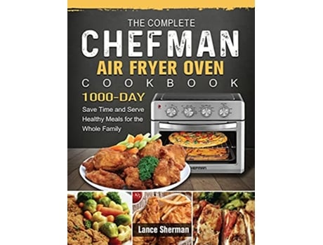 Livro The Complete Chefman Air Fryer Oven Cookbook 1000Day Save Time and Serve Healthy Meals for the Whole Family de Lance Sherman (Inglês)