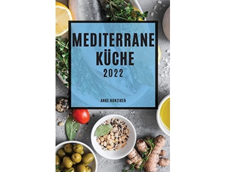 Livro Mediterrane Küche 2022 Leckere Rezepte, Die Einfach Zu Machen Sind, Um Familie Und Freunde Zu Überraschen De Anke Hunziker (alemão)