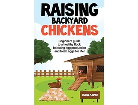 Livro Raising Backyard Chickens A Beginners Guide to a Healthy Flock Boosting Egg Production and Fresh Eggs for Life A de Daniel Hart (Inglês)