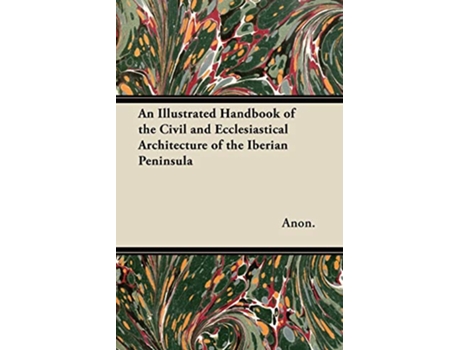 Livro An Illustrated Handbook of the Civil and Ecclesiastical Architecture of the Iberian Peninsula de Anon (Inglês)