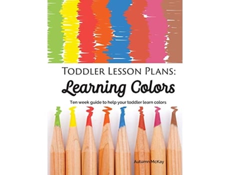 Livro Toddler Lesson Plans Learning Colors Ten Week Activity Guide to Help Your Toddler Learn Colors 1 Early Learning de Autumn McKay (Inglês)