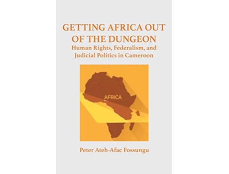 Livro Getting Africa Out of the Dungeon Human Rights Federalism and Judicial Politics in Cameroon de Peter AtehAfac Fossungu (Inglês)