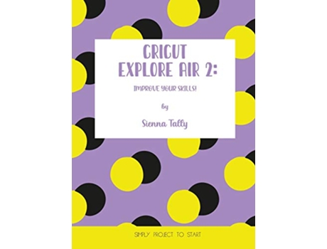 Livro Cricut Explore Air 2 Improve Your Skills Simple Project to Start de Sienna Tally (Inglês)