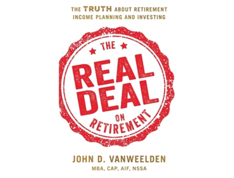 Livro The Real Deal on Retirement The Truth About Retirement Income Planning and Investing de John D VanWeelden MBA CAP AIF NSSA (Inglês)