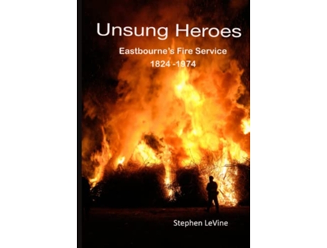 Livro Unsung Heroes Eastbournes Fire Service 1824 1974 de Stephen LeVine (Inglês)