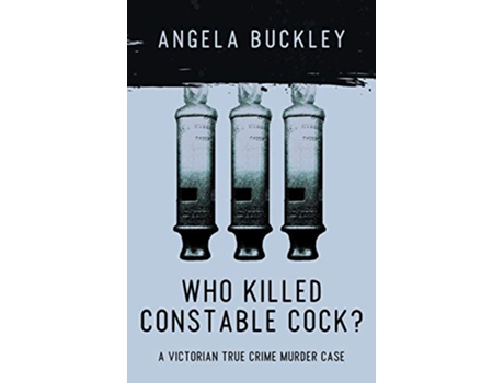 Livro Who Killed Constable Cock A Victorian True Crime Murder Case Victorian Supersleuth Investigates de Angela Buckley (Inglês)