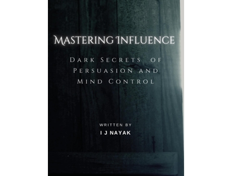 Livro Mastering Influence Dark Secrets of Persuasion and Mind Control de I J Nayak (Inglês)
