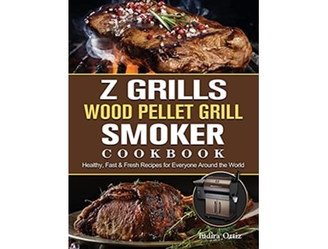 Livro Z Grills Wood Pellet Grill Smoker Cookbook Healthy Fast Fresh Recipes for Everyone Around the World de Indira Ortiz (Inglês)