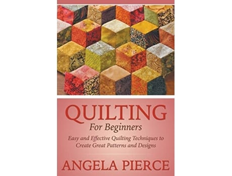 Livro Quilting For Beginners Easy And Effective Quilting Techniques To Create Great Patterns And Designs De Angela Pierce (inglês)