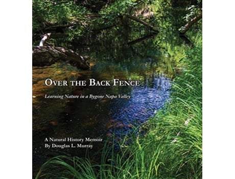 Livro Over The Back Fence Learning Nature In A Bygone Napa Valley De Douglas L Murray (inglês - Capa Dura)