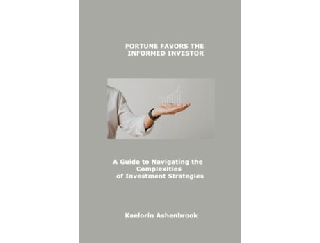 Livro FORTUNE FAVORS THE INFORMED INVESTOR A Guide to Navigating the Complexities of Investment Strategies de Kaelorin Ashenbrook (Inglês)