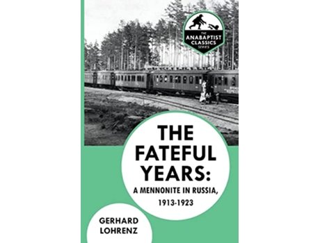 Livro The Fateful Years A Mennonite in Russia 19131923 The Anabaptist Classics de Gerhard Lohrenz (Inglês)