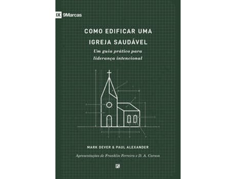 Livro Como Edificar Uma Igreja Saudável Um Guia Prático Para Liderança Intencional De Mark Dever (português Do Brasil)
