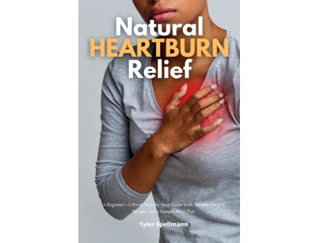 Livro Natural Heartburn Relief A Beginners 2-Week Step-by-Step Guide With Sample Curated Recipes and a Sample Meal Plan de Tyler Spellmann (Inglês)