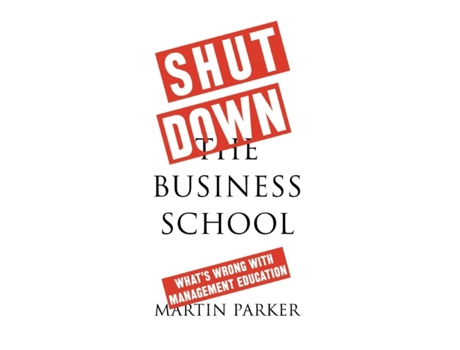 Livro Shut Down the Business School: What's Wrong with Management Education Martin Parker (Inglês)