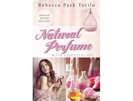 Livro Natural Perfume With Essential Oil de Rebecca Park Totilo (Inglês)