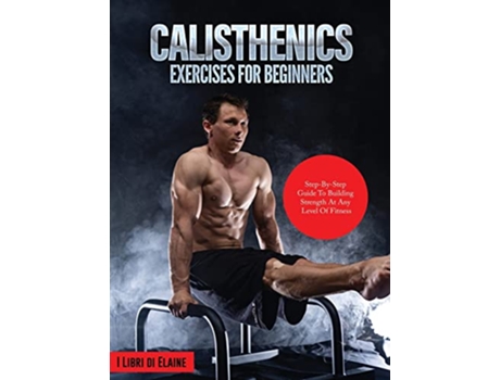 Livro Calisthenics Exercises for Beginners StepByStep Guide to Building Strength at Any Level of Fitness de I Libri Di Elaine (Inglês)