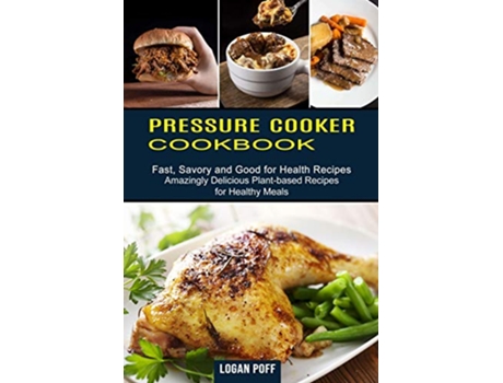 Livro Pressure Cooker Cookbook Amazingly Delicious Plantbased Recipes for Healthy Meals Fast Savory and Good for Health Recipes de Logan Poff (Inglês)