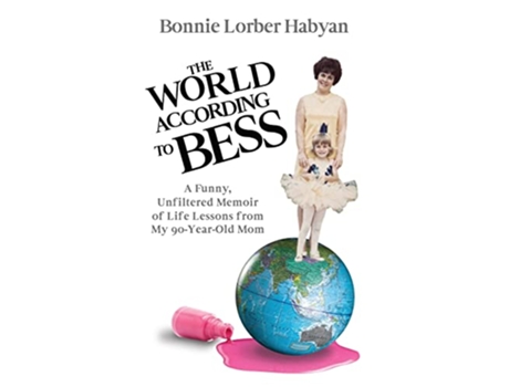 Livro The World According to Bess A Funny Unfiltered Memoir of Life Lessons from My 90YearOld Mom de Bonnie L Habyan (Inglês)