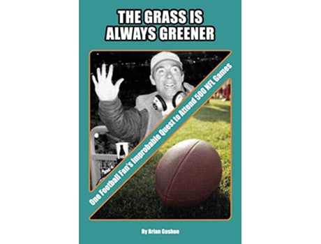 Livro The Grass is Always Greener One Football Fans Improbable Quest to Attend 500 NFL Games de Brian Gushue (Inglês)